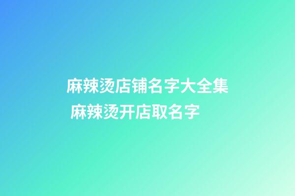 麻辣烫店铺名字大全集 麻辣烫开店取名字-第1张-店铺起名-玄机派